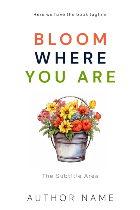 A book cover titled "Bloom Where You Are" featuring a vibrant illustration of a bucket filled with colorful blooming flowers, symbolizing growth and positivity.